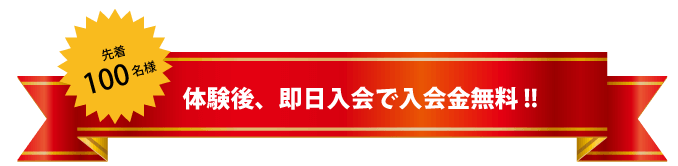 先着100名様は、体験後即日入会で入会金無料!!